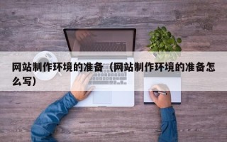 许昌网站制作环境的准备（网站制作环境的准备怎么写）
